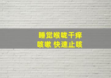 睡觉喉咙干痒咳嗽 快速止咳